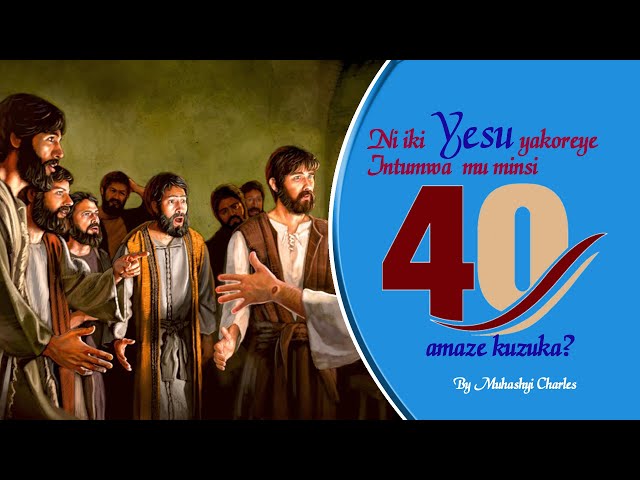 1.Muhashyi Charles; Ni iki Yesu Yakoreye Intumwa ze mu Minsi 40 Amaze Kuzuka ?