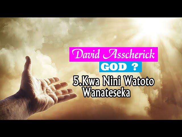 David Asscherick: Mungu  05. KWA NINI WATOTO WANATESEKA