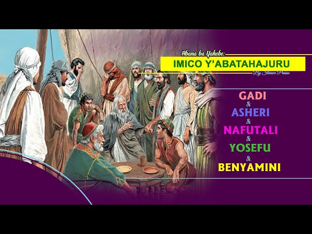 4. Ihirwe Praise; Abana ba Yakobo Imico y'Abatahajuru: Gadi ,Asheri, Nafutali, Yosefu na Benyamini