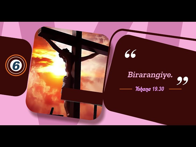 7. Amagambo 7 Yesu Yavuze ari ku Musaraba: Imvugo ya 6; Birarangiye